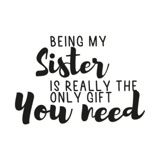 Being My Sister Is Really The Only Gift You Need - Love You Sister gift - Funny gift for Sister, best Sister gifts, Sister christmas gift.. T-Shirt