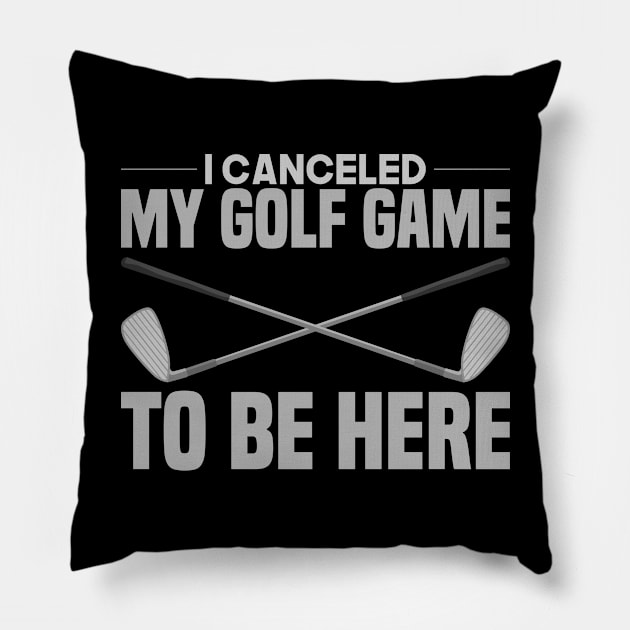 I Canceled My Golf Game To Be Here Pillow by TheBestHumorApparel