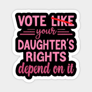 Vote Like Your Daughter’s Rights Depend on It Magnet