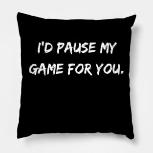 I'd Pause My Game For You. Pillow