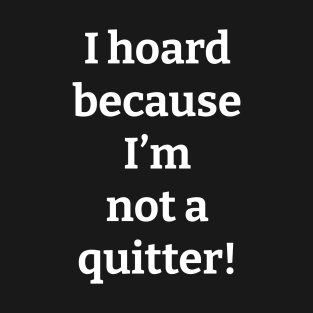 I Hoard Because I'm Not a Quitter T-Shirt