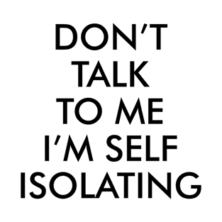 Don't Talk to Me I'm Self Isolating | Black Print T-Shirt