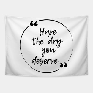 Have the day you deserve Tapestry