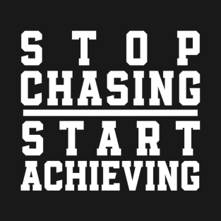 Stop Chasing Start Achieving T-Shirt
