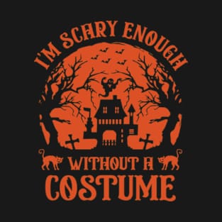 I'm Scary Enough Without A Costume T-Shirt