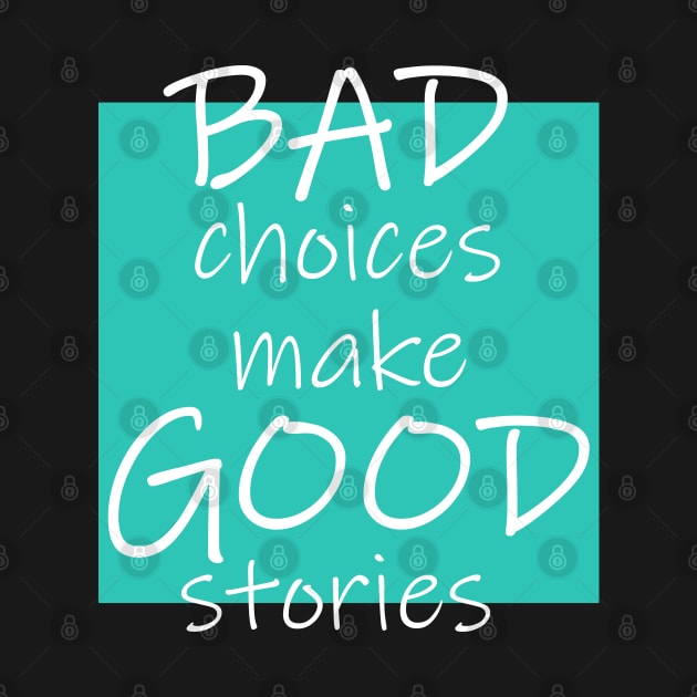 Bad Choices make Good stories by DMJPRINT