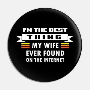 I Am The Best Thing My Wife Ever Found On The Internet Pin
