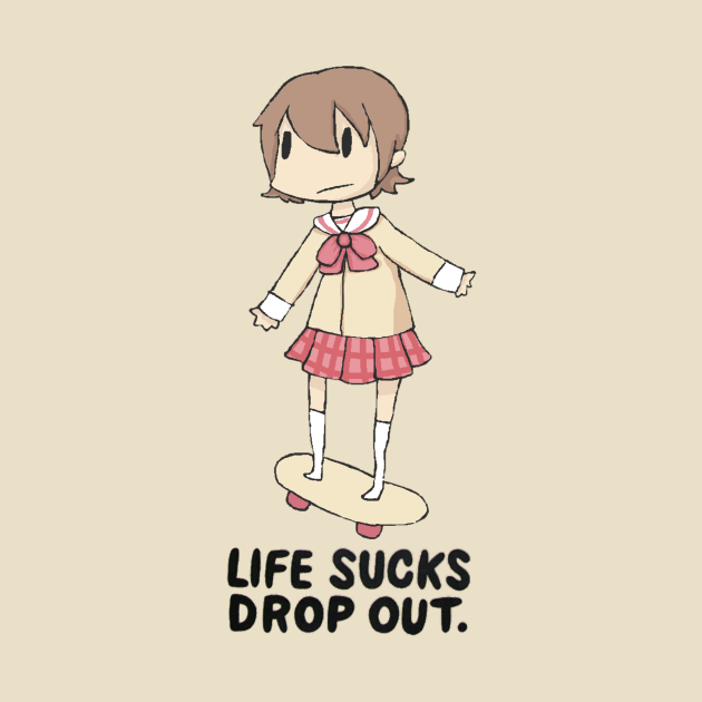 Life sucks drop out. by sugoiTees