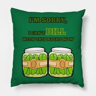 I'm Sorry, I Can't Dill With This Right Now Pillow