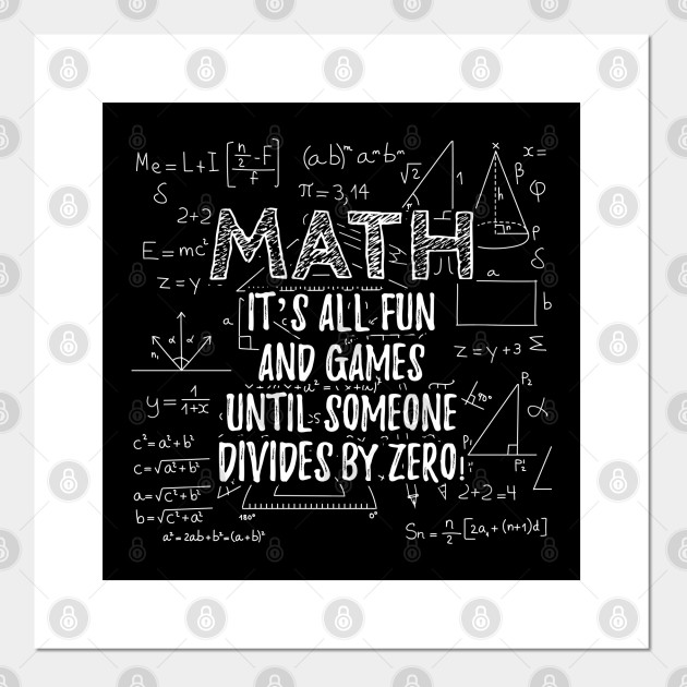 Math It S All Fun And Games Until Someone Devides By Zero Math Funny Gift Ideas Posters And Art Prints Teepublic