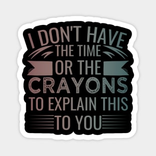 I Don't Have The Time Or The Crayons to Explain This to You humor Magnet