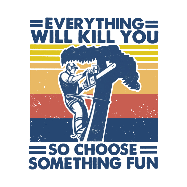 Retro Arborist Everything Will Kill You So Choose Something Fun by Phylis Lynn Spencer