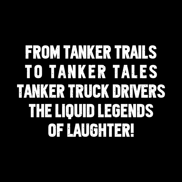 Tanker Truck Drivers The Liquid Legends of Laughter! by trendynoize