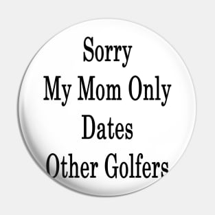 Sorry My Mom Only Dates Other Golfers Pin