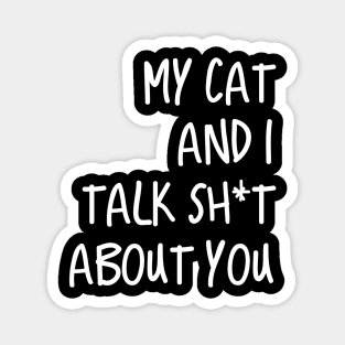 My Cat And I Talk Shit About You Magnet