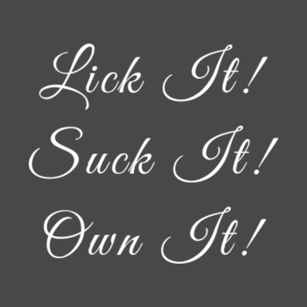 lick it suck it Lick it suck it
