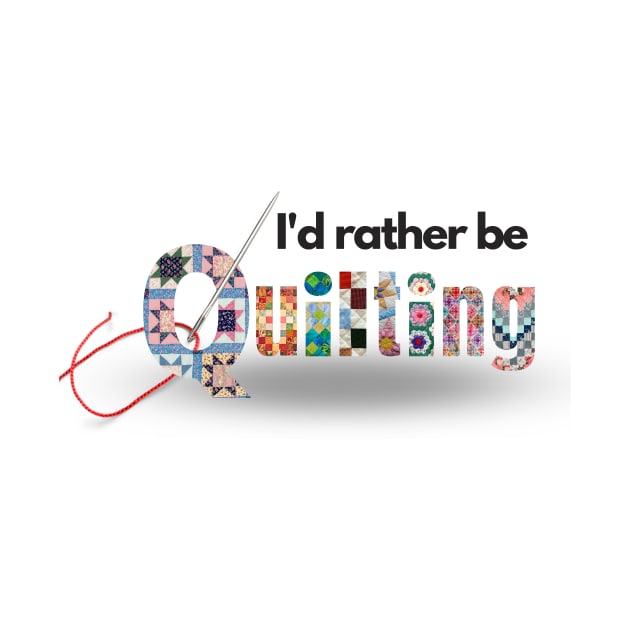 I'd rather be quilting by DadOfMo Designs