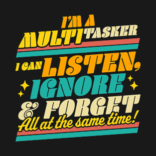 I'm a Multitasker I Can Listen Ignore and Forget Sarcastic T-Shirt