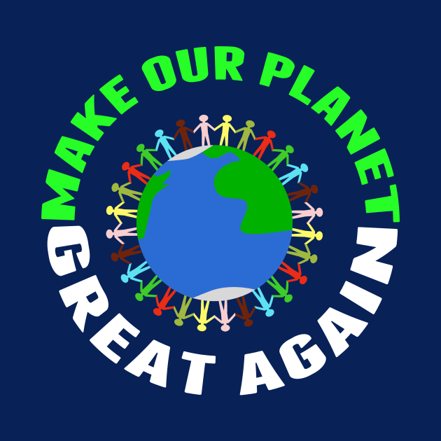 Make Our Planet Great Again by epiclovedesigns