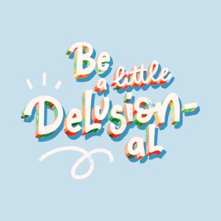 Be a Little Delusional T-Shirt