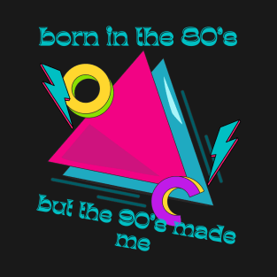 Born in the 80s but the 90s made me T-Shirt