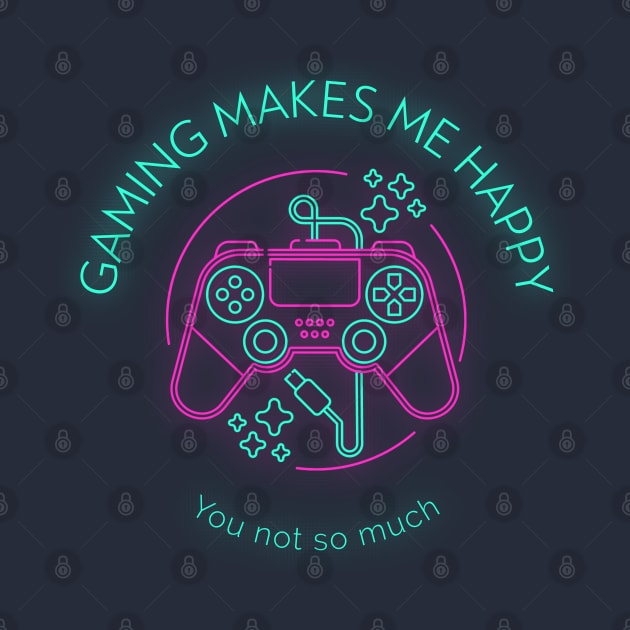 Gaming makes me happy you not so much by Art Cube