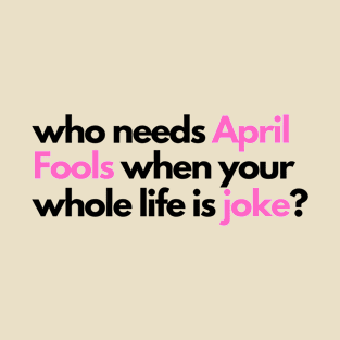 who needs april fools when your whole life is joke T-Shirt