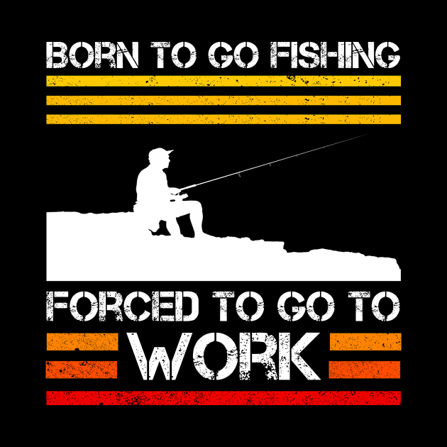 Born To Go Fishing Forced To Go To Work - Fishing Lover - Funny Fishing by CoolandCreative