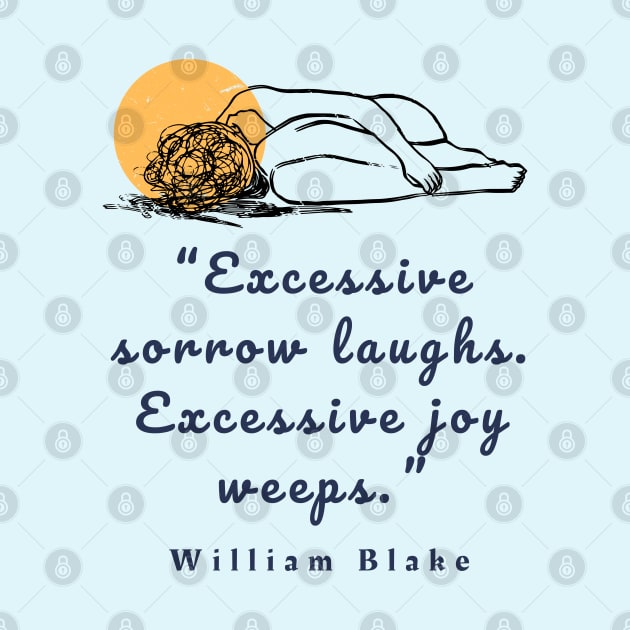 Copy of William Blake quote: “Excessive sorrow laughs. Excessive joy weeps.” by artbleed