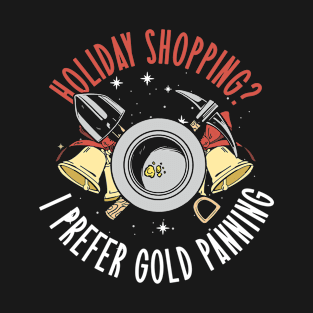 Holiday Shopping? I Prefer Gold Panning - Gold Panning Mining T-Shirt