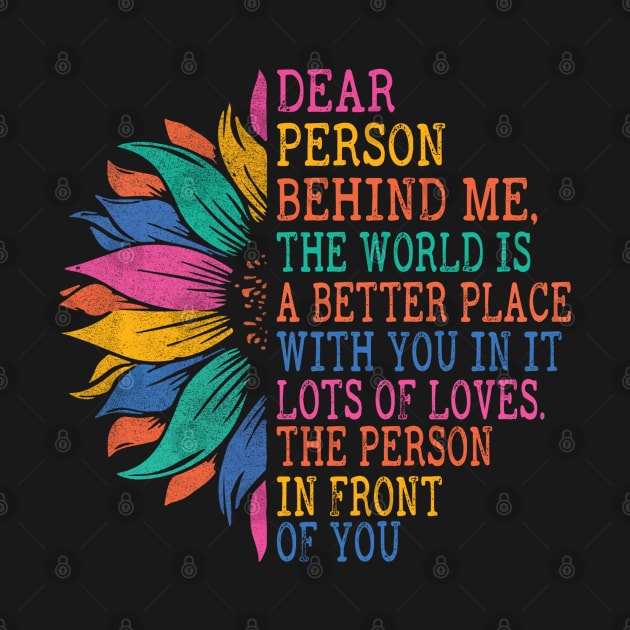 Dear Person Behind Me, The World Is A Better Place With You by The Design Catalyst