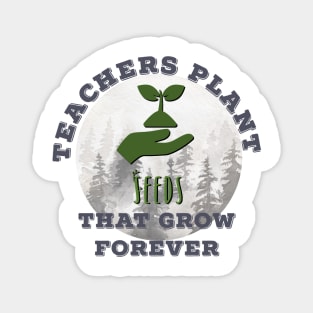 Teachers Plant Seeds That Grow Forever Magnet