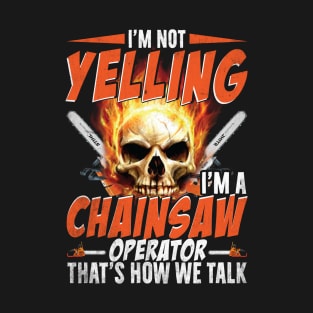 I'M Not Yelling I'm A Chainsaw Operator That's How We Talk T-Shirt