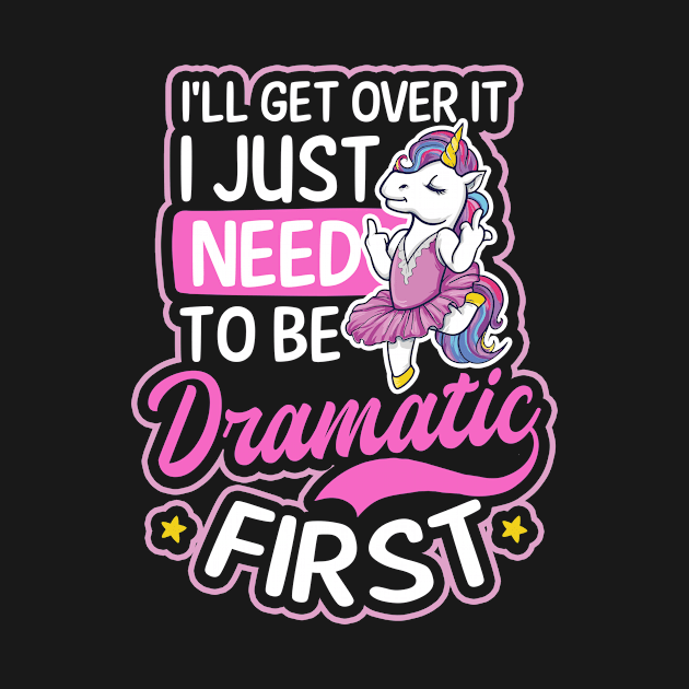 Funny Unicorn Shirt | Get Over It Need To Be Dramatic First by Gawkclothing