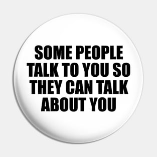 Some people talk to you so they can talk about you Pin