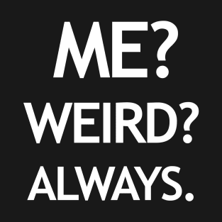 Me? Weird? Always. T-Shirt