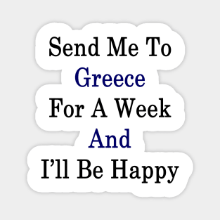 Send Me To Greece For A Week And I'll Be Happy Magnet