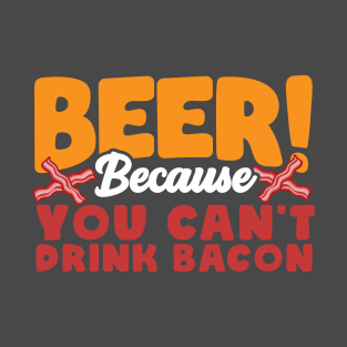 Beer Because You Can’t Drink Bacon Funny T-Shirt