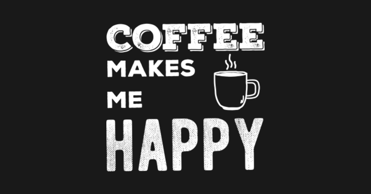 Coffee Makes Me Happy Coffee Makes Me Happy TShirt TeePublic
