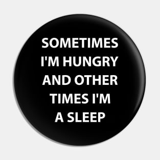 Sometimes I'm hungry and other times I'm A sleep Pin