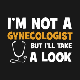 I'm Not A Gynecologist But I'll Take A Look T-Shirt