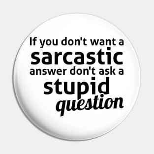 If you don't want a sarcastic answer don't ask a stupid question Pin