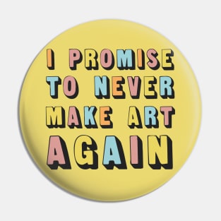 I Promise To Never Make Art Again Pin