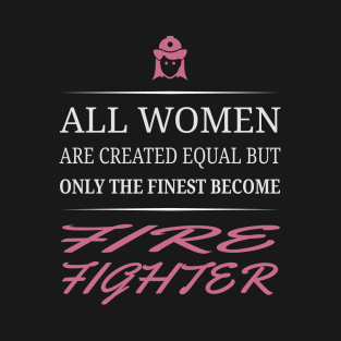 All Women Are Created Equal But Only The Finest Become Fire Fighter T-Shirt