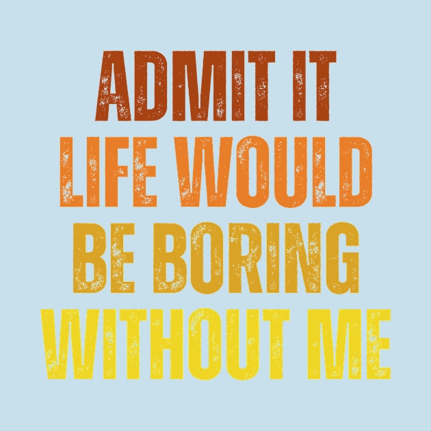 Admit It Life Would Be Boring Without Me, vintage saying by artprintschabab