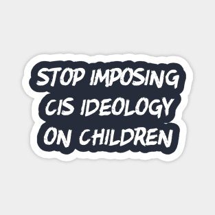 Stop Imposing Cis Ideology On Children Magnet