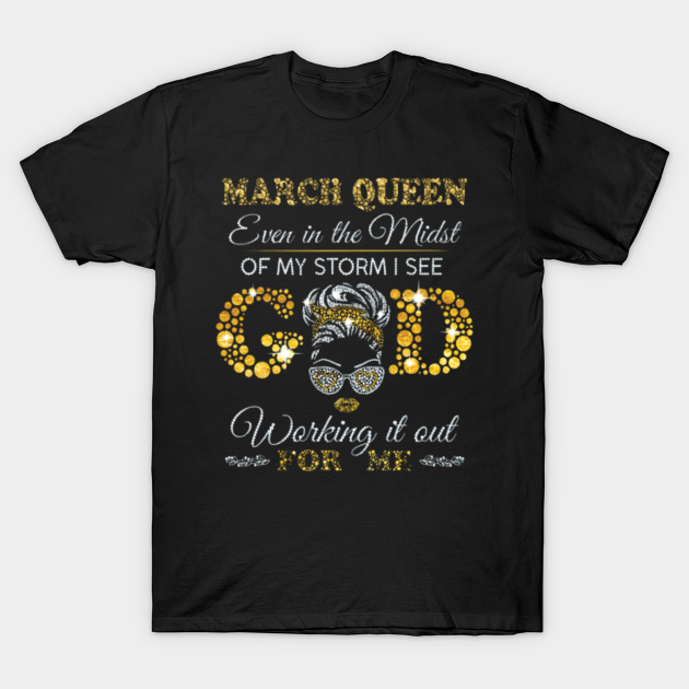 March Queen Even In The Midst Of My Storm I See God Working It Out For Me - March Queen Even In The Midst - T-Shirt