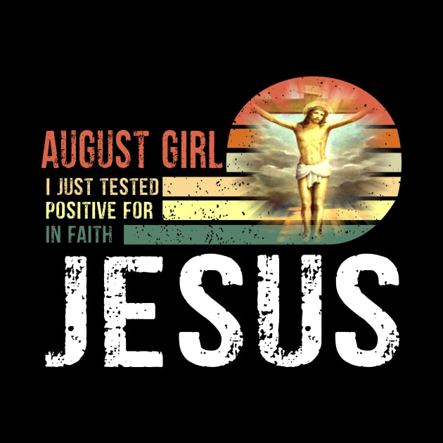 August Girl I Just Tested Positive for in Faith Jesus Lover T-Shirt by peskybeater