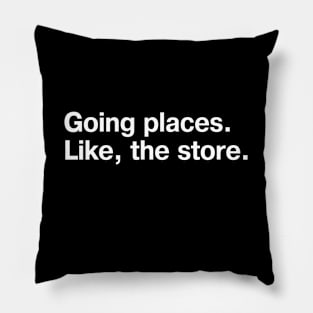 Going places. Like, the store. Pillow