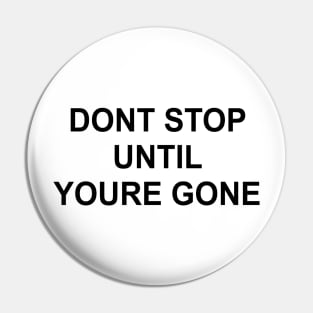 DON'T STOP UNTIL YOU'RE GONE Pin